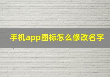 手机app图标怎么修改名字