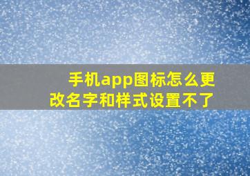 手机app图标怎么更改名字和样式设置不了