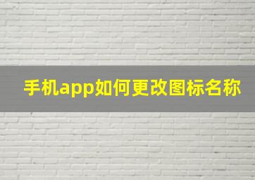 手机app如何更改图标名称