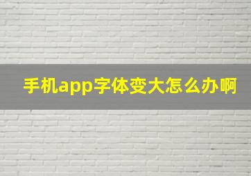 手机app字体变大怎么办啊