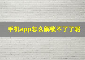 手机app怎么解锁不了了呢