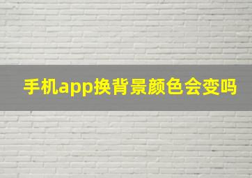 手机app换背景颜色会变吗