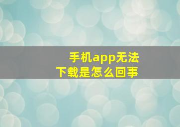 手机app无法下载是怎么回事