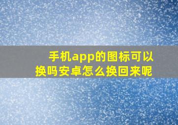 手机app的图标可以换吗安卓怎么换回来呢