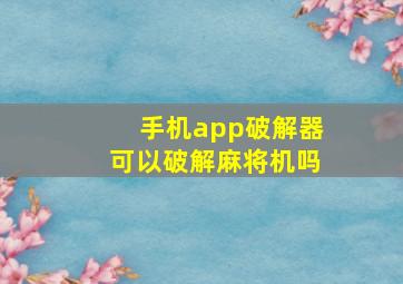 手机app破解器可以破解麻将机吗