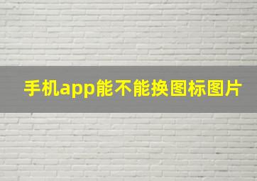 手机app能不能换图标图片