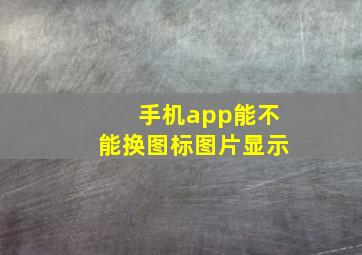 手机app能不能换图标图片显示