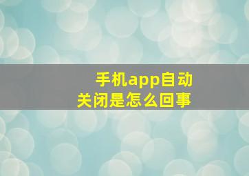 手机app自动关闭是怎么回事