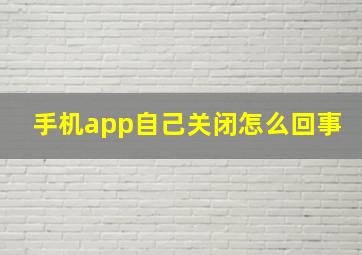 手机app自己关闭怎么回事