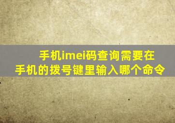 手机imei码查询需要在手机的拨号键里输入哪个命令