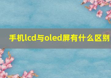 手机lcd与oled屏有什么区别