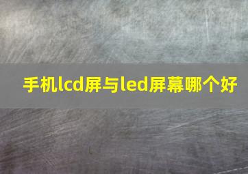 手机lcd屏与led屏幕哪个好