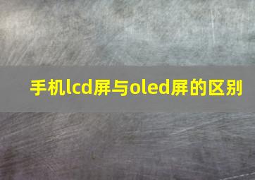 手机lcd屏与oled屏的区别