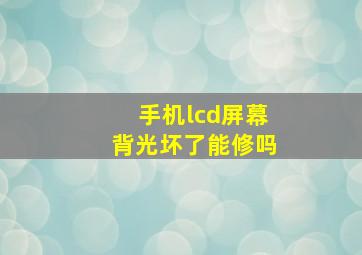 手机lcd屏幕背光坏了能修吗