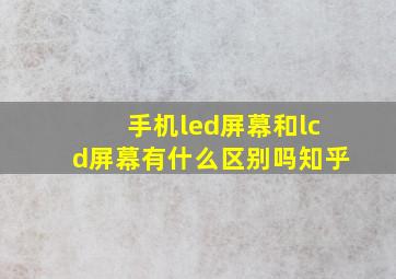 手机led屏幕和lcd屏幕有什么区别吗知乎