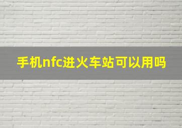 手机nfc进火车站可以用吗