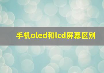 手机oled和lcd屏幕区别