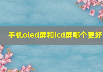 手机oled屏和lcd屏哪个更好