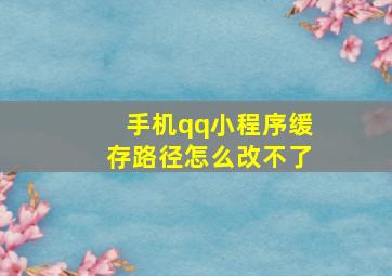 手机qq小程序缓存路径怎么改不了