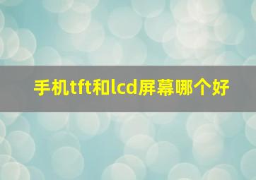 手机tft和lcd屏幕哪个好