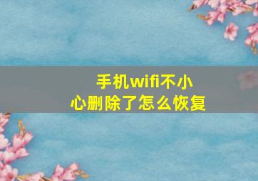 手机wifi不小心删除了怎么恢复