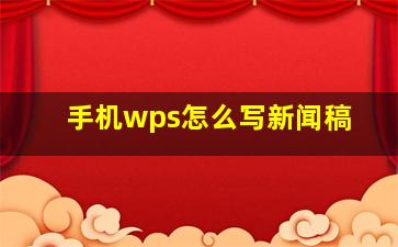 手机wps怎么写新闻稿