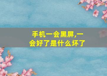 手机一会黑屏,一会好了是什么坏了