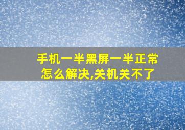 手机一半黑屏一半正常怎么解决,关机关不了