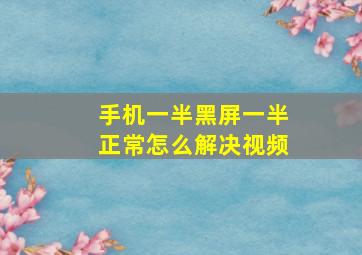 手机一半黑屏一半正常怎么解决视频