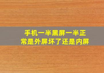 手机一半黑屏一半正常是外屏坏了还是内屏