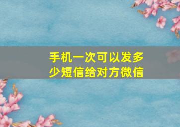 手机一次可以发多少短信给对方微信