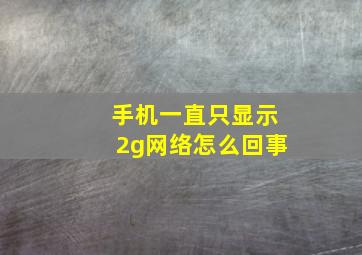 手机一直只显示2g网络怎么回事