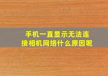 手机一直显示无法连接相机网络什么原因呢