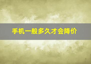 手机一般多久才会降价