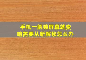 手机一解锁屏幕就变暗需要从新解锁怎么办