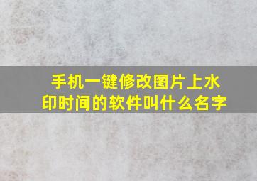 手机一键修改图片上水印时间的软件叫什么名字