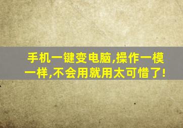 手机一键变电脑,操作一模一样,不会用就用太可惜了!