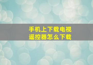 手机上下载电视遥控器怎么下载