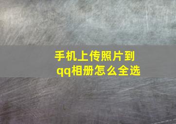 手机上传照片到qq相册怎么全选