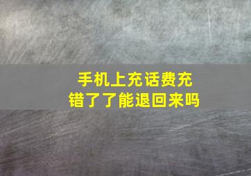 手机上充话费充错了了能退回来吗