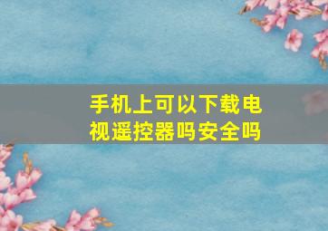 手机上可以下载电视遥控器吗安全吗