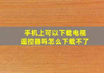 手机上可以下载电视遥控器吗怎么下载不了