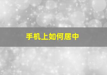 手机上如何居中