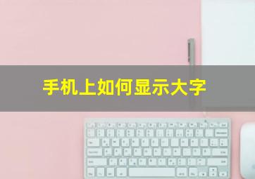 手机上如何显示大字