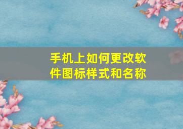 手机上如何更改软件图标样式和名称