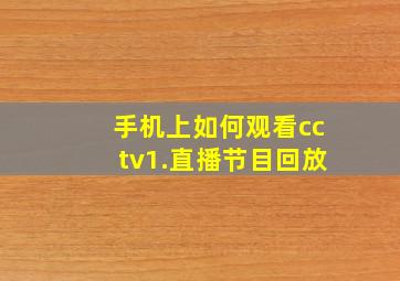 手机上如何观看cctv1.直播节目回放