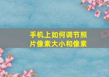 手机上如何调节照片像素大小和像素