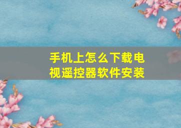 手机上怎么下载电视遥控器软件安装