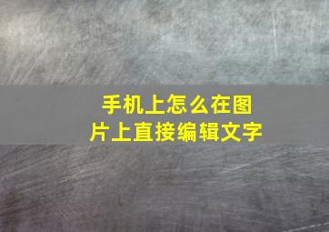 手机上怎么在图片上直接编辑文字