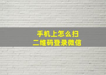 手机上怎么扫二维码登录微信